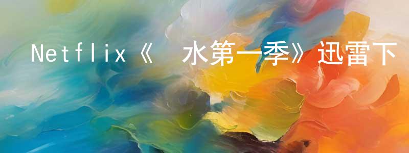 Netflix《惡水第一季》迅雷下載/在線觀看/百度云-都市/情感-美劇天堂 陳集雙的blog